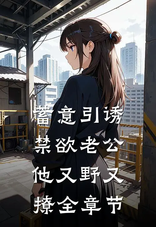 蓄意引诱，禁欲老公他又野又撩全章节