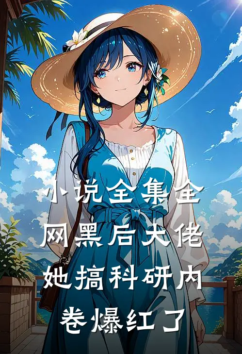 小说全集全网黑后大佬她搞科研内卷爆红了