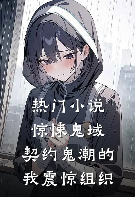 热门小说惊悚鬼域:契约鬼潮的我震惊组织