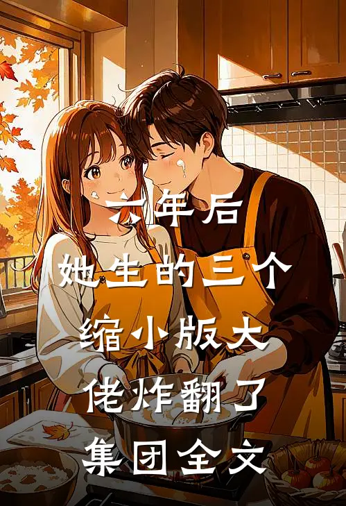 六年后,她生的三个缩小版大佬炸翻了集团全文