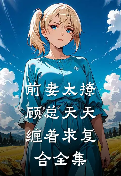 前妻太撩，顾总天天缠着求复合全集