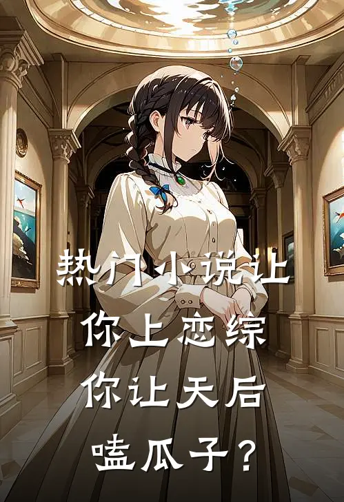热门小说让你上恋综,你让天后嗑瓜子?