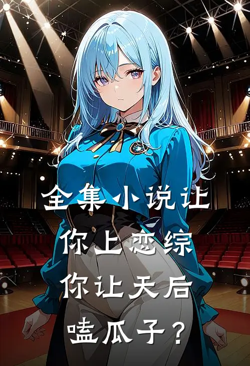 全集小说让你上恋综，你让天后嗑瓜子？