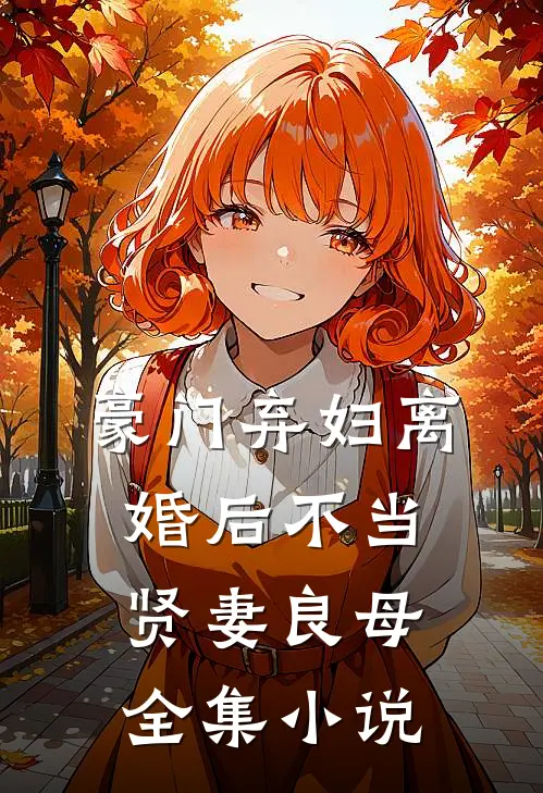豪门弃妇离婚后不当贤妻良母全集小说