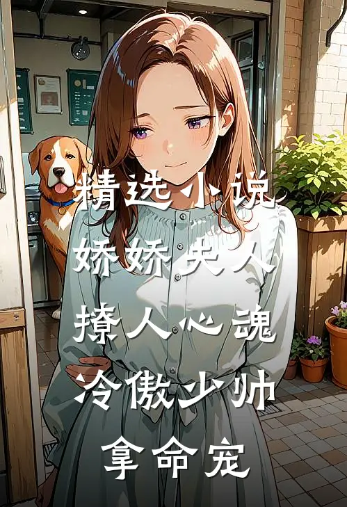 精选小说娇娇夫人撩人心魂,冷傲少帅拿命宠