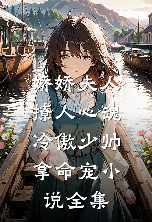娇娇夫人撩人心魂,冷傲少帅拿命宠小说全集