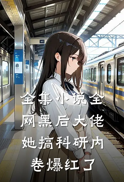 全集小说全网黑后大佬她搞科研内卷爆红了