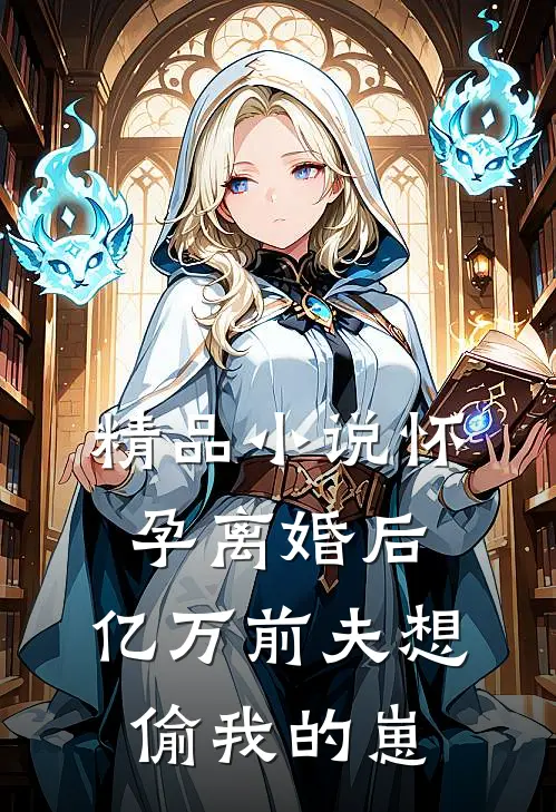 精品小说怀孕离婚后,亿万前夫想偷我的崽