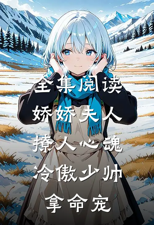 全集阅读娇娇夫人撩人心魂,冷傲少帅拿命宠