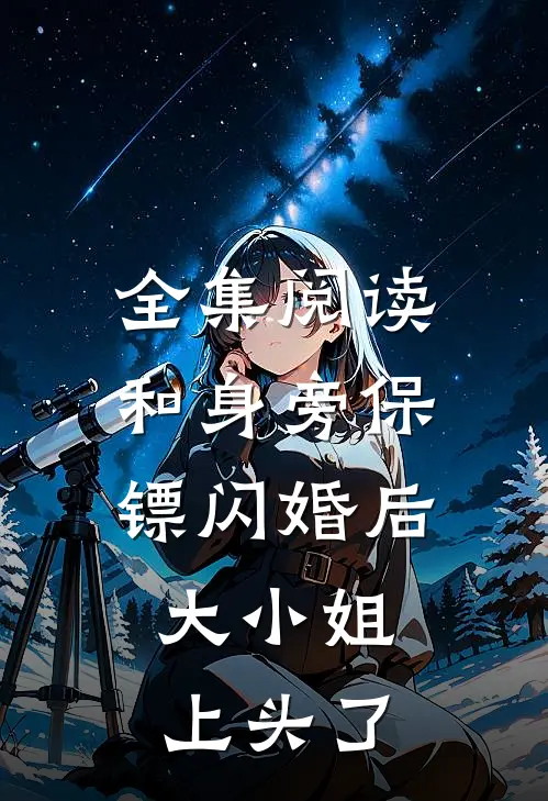 全集阅读和身旁保镖闪婚后，大小姐上头了