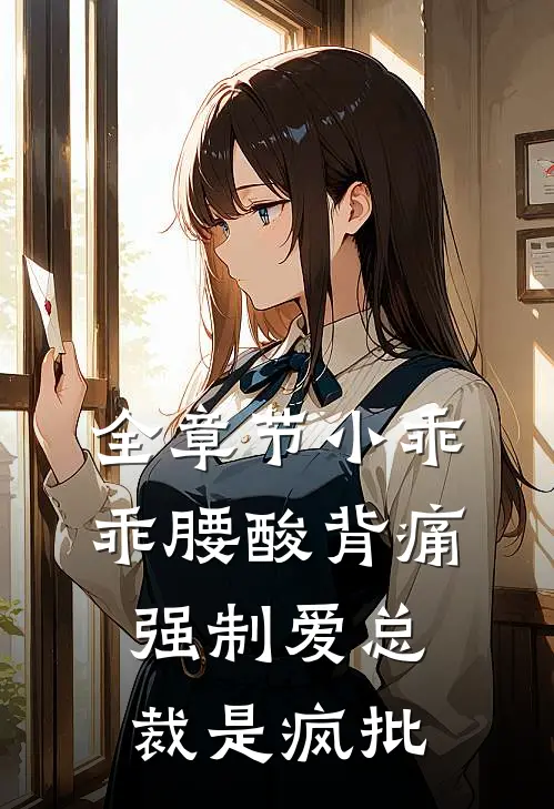 全章节小乖乖腰酸背痛，强制爱总裁是疯批