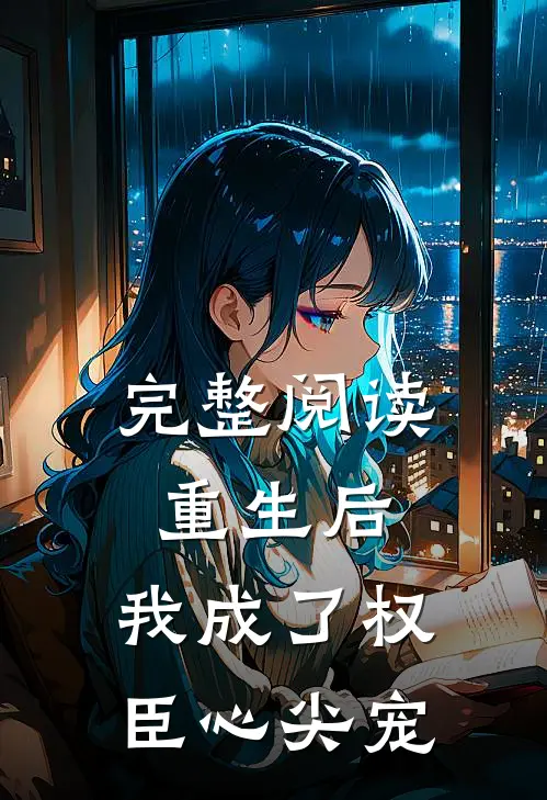 完整阅读重生后,我成了权臣心尖宠