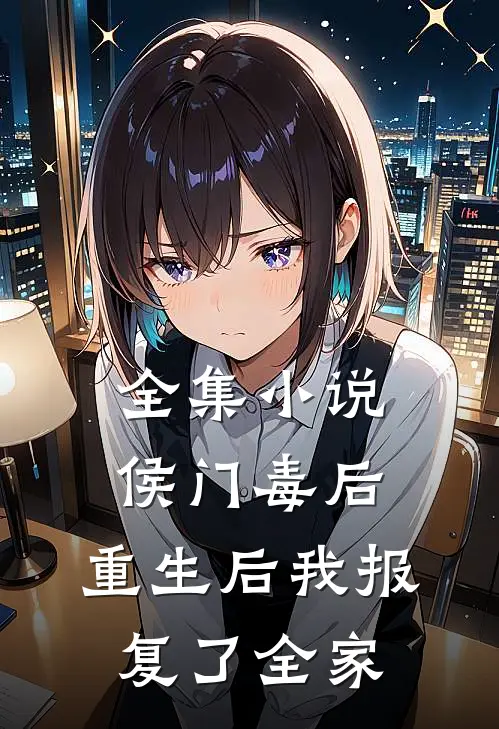 全集小说侯门毒后:重生后我报复了全家