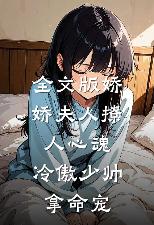 全文版娇娇夫人撩人心魂,冷傲少帅拿命宠