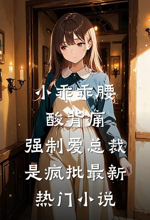 小乖乖腰酸背痛，强制爱总裁是疯批最新热门小说