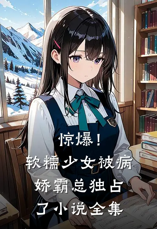 惊爆！软糯少女被病娇霸总独占了小说全集