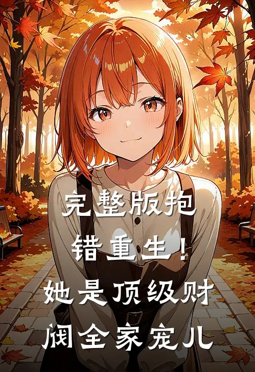 完整版抱错重生！她是顶级财阀全家宠儿