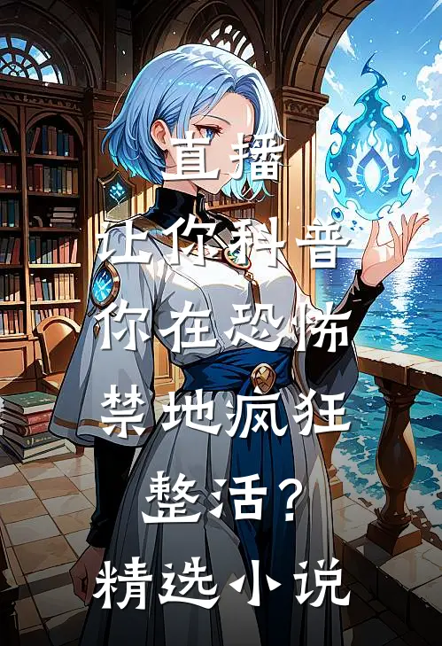 直播:让你科普,你在恐怖禁地疯狂整活?精选小说