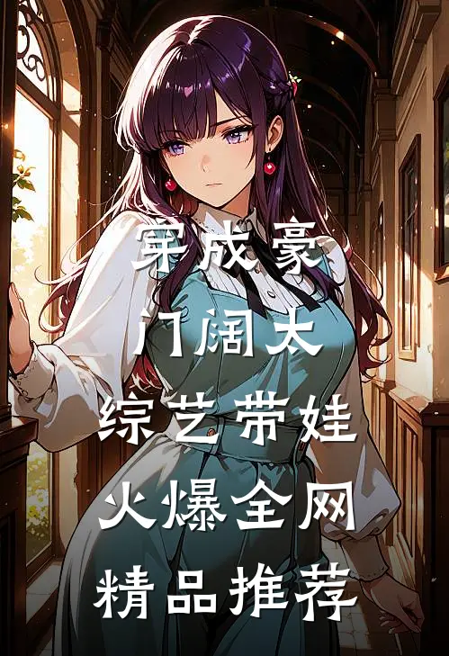 穿成豪门阔太，综艺带娃火爆全网精品推荐