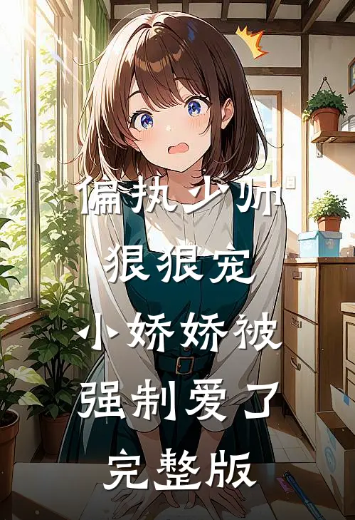 偏执少帅狠狠宠,小娇娇被强制爱了完整版
