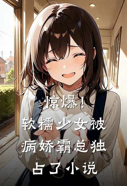 惊爆！软糯少女被病娇霸总独占了小说