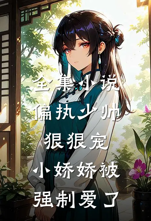 全集小说偏执少帅狠狠宠,小娇娇被强制爱了