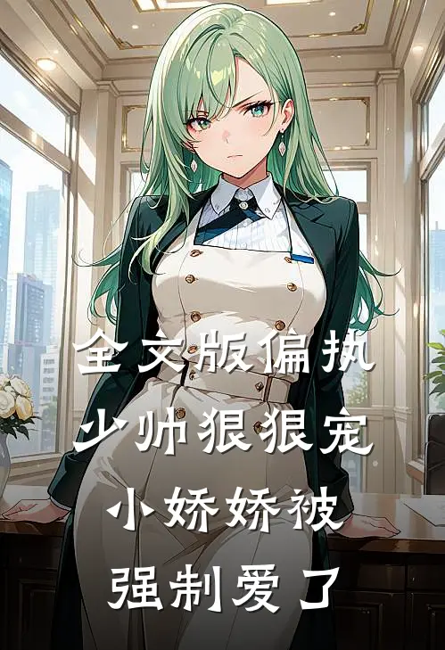 全文版偏执少帅狠狠宠,小娇娇被强制爱了
