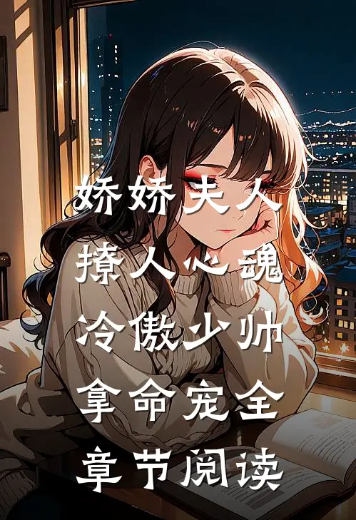娇娇夫人撩人心魂,冷傲少帅拿命宠全章节阅读