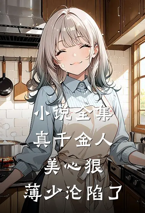 小说全集真千金人美心狠,薄少沦陷了