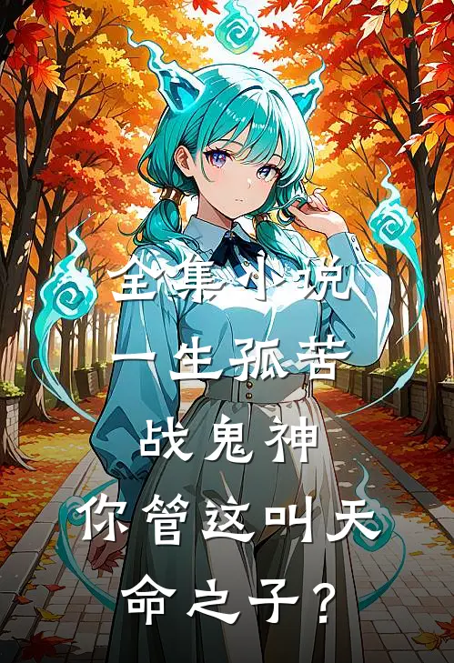 全集小说一生孤苦战鬼神，你管这叫天命之子？