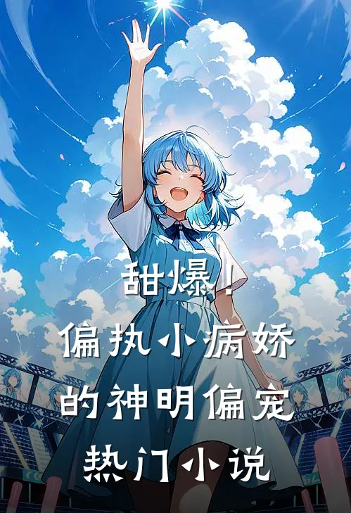 甜爆！偏执小病娇的神明偏宠热门小说