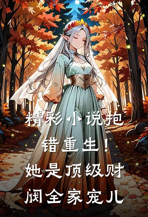 精彩小说抱错重生!她是顶级财阀全家宠儿