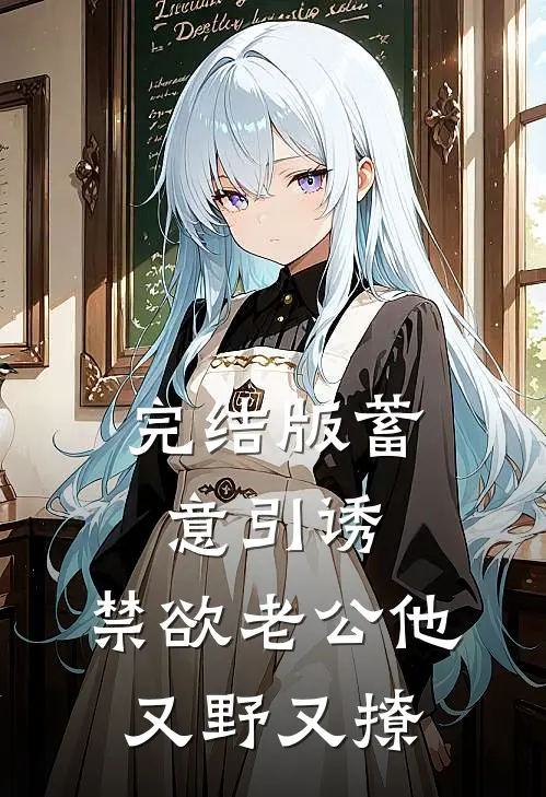 完结版蓄意引诱,禁欲老公他又野又撩
