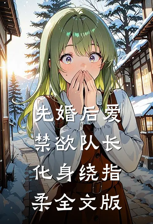 先婚后爱,禁欲队长化身绕指柔全文版