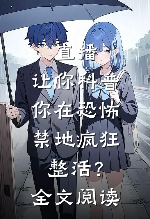直播:让你科普,你在恐怖禁地疯狂整活?全文阅读