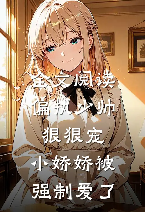 全文阅读偏执少帅狠狠宠，小娇娇被强制爱了