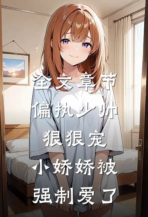 全文章节偏执少帅狠狠宠,小娇娇被强制爱了