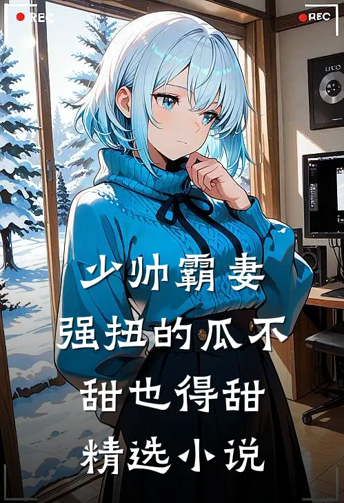 少帅霸妻，强扭的瓜不甜也得甜精选小说