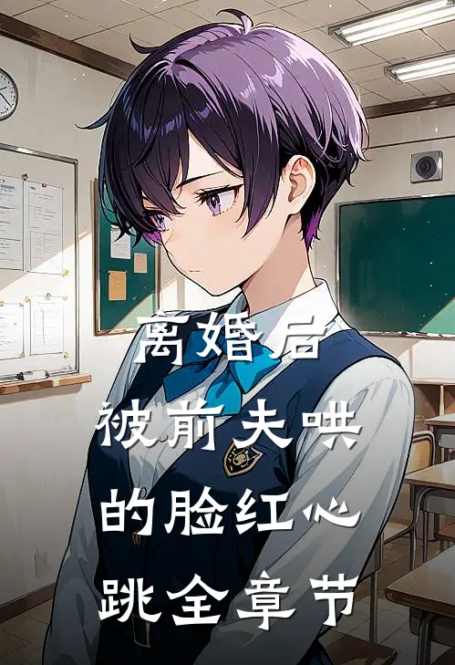离婚后,被前夫哄的脸红心跳全章节