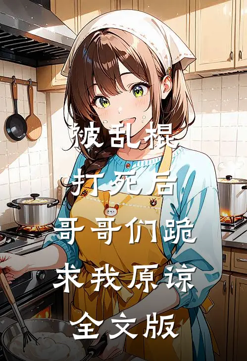 被乱棍打死后:哥哥们跪求我原谅全文版