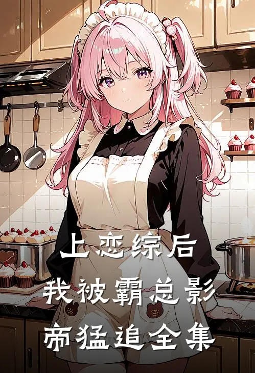 上恋综后,我被霸总影帝猛追全集