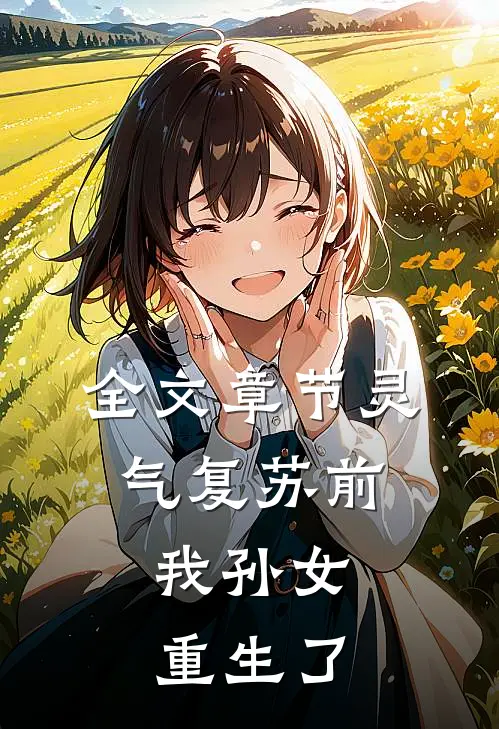 全文章节灵气复苏前，我孙女重生了