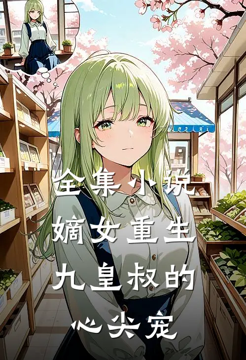 全集小说嫡女重生:九皇叔的心尖宠