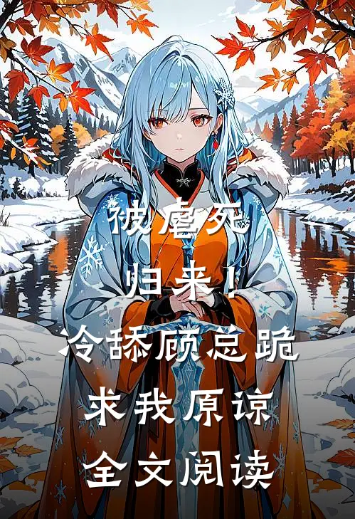 被虐死归来！冷舔顾总跪求我原谅全文阅读