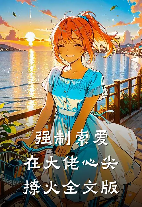强制索爱:在大佬心尖撩火全文版