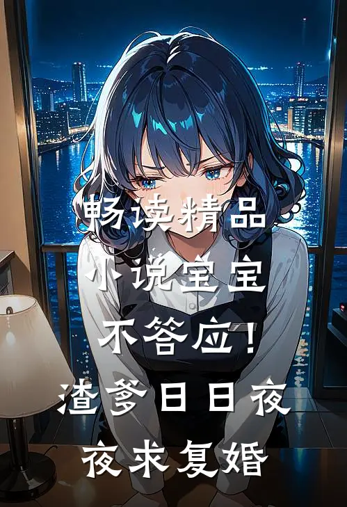 畅读精品小说宝宝不答应!渣爹日日夜夜求复婚