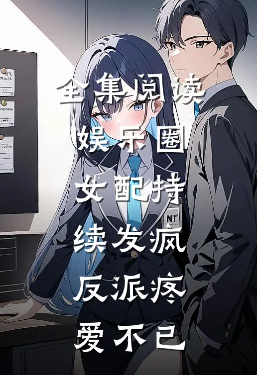 全集阅读娱乐圈女配持续发疯,反派疼爱不已