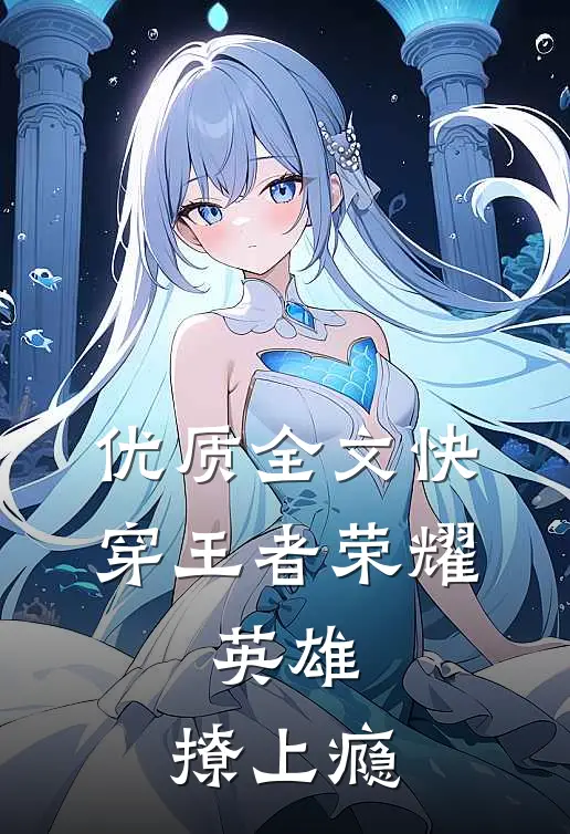 优质全文快穿王者荣耀：英雄，撩上瘾