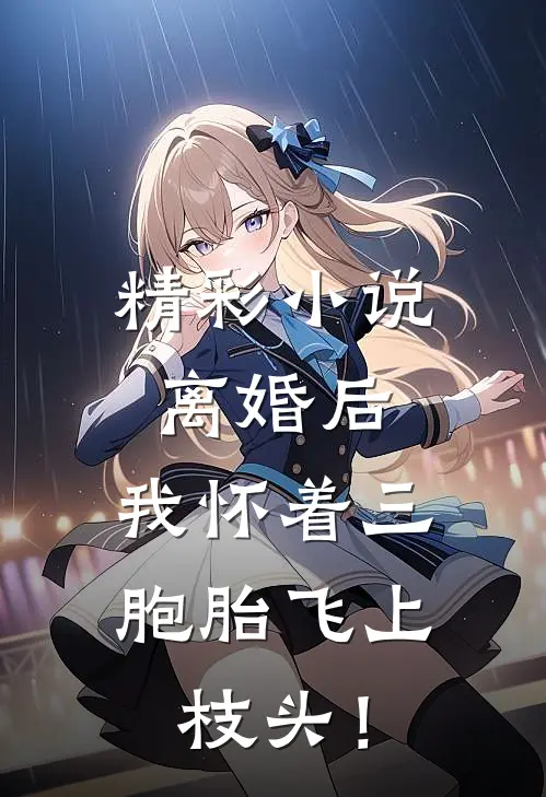 精彩小说离婚后,我怀着三胞胎飞上枝头!