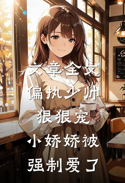 文章全文偏执少帅狠狠宠,小娇娇被强制爱了
